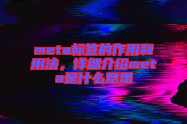 meta標簽的作用和用法，詳細介紹meta是什么意思