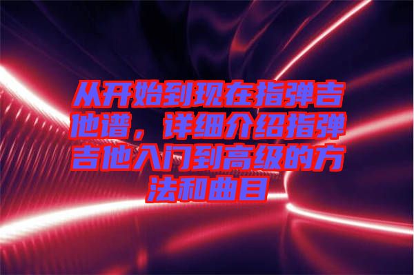 從開始到現在指彈吉他譜，詳細介紹指彈吉他入門到高級的方法和曲目