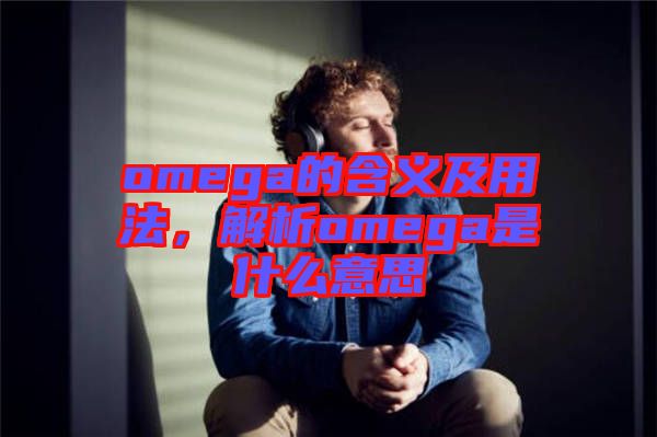 omega的含義及用法，解析omega是什么意思