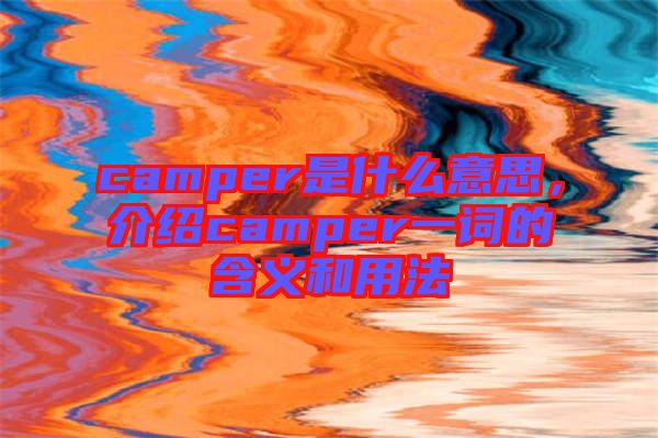 camper是什么意思，介紹camper一詞的含義和用法