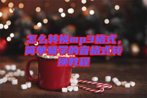 怎么轉換mp3格式，簡單易學的音格式轉換教程