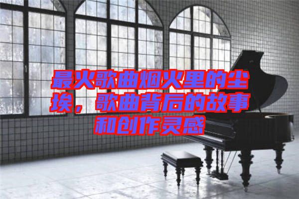 最火歌曲煙火里的塵埃，歌曲背后的故事和創(chuàng)作靈感