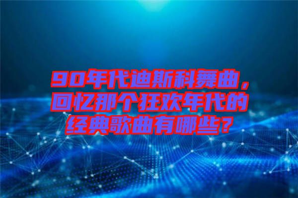 90年代迪斯科舞曲，回憶那個(gè)狂歡年代的經(jīng)典歌曲有哪些？