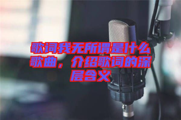 歌詞我無所謂是什么歌曲，介紹歌詞的深層含義