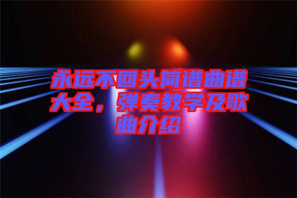 永遠不回頭簡譜曲譜大全，彈奏教學及歌曲介紹