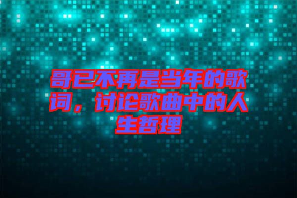 哥已不再是當年的歌詞，討論歌曲中的人生哲理