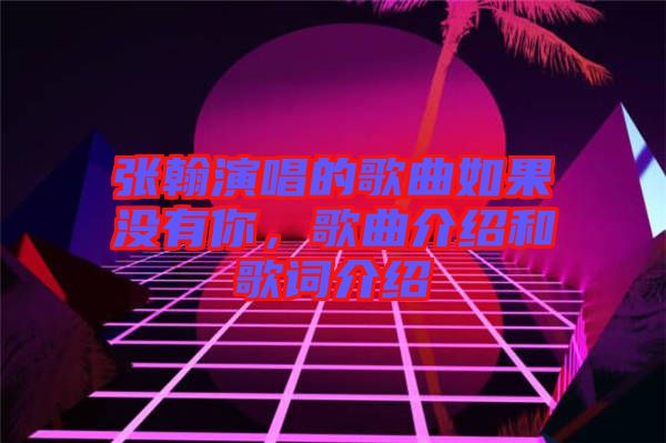 張翰演唱的歌曲如果沒有你，歌曲介紹和歌詞介紹