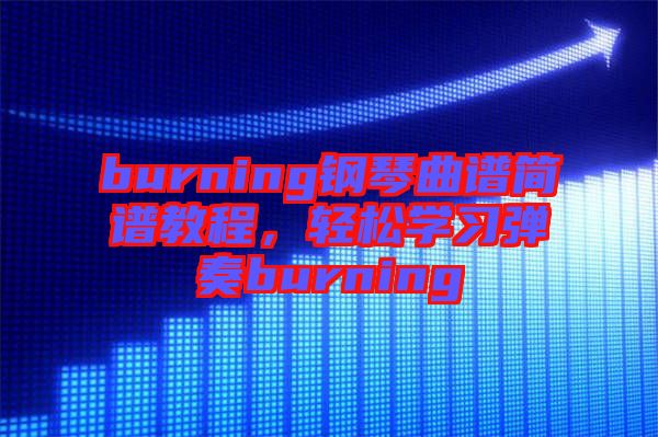 burning鋼琴曲譜簡譜教程，輕松學習彈奏burning