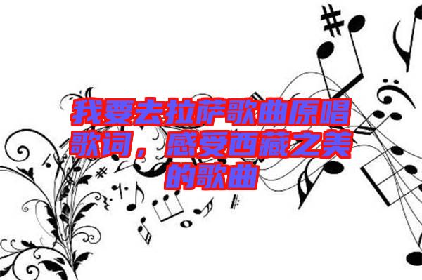 我要去拉薩歌曲原唱歌詞，感受西藏之美的歌曲