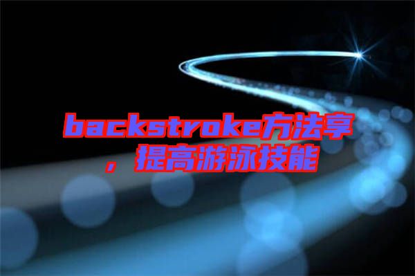 backstroke方法享，提高游泳技能