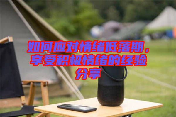 如何應對情緒低落期，享受積極情緒的經驗分享