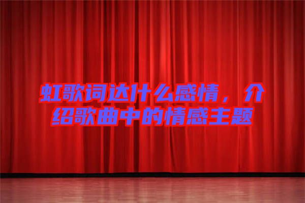 虹歌詞達什么感情，介紹歌曲中的情感主題