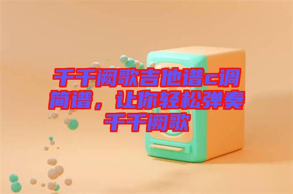 千千闕歌吉他譜c調簡譜，讓你輕松彈奏千千闕歌