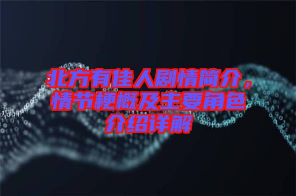 北方有佳人劇情簡介，情節梗概及主要角色介紹詳解