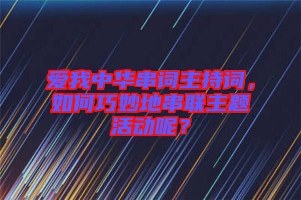 愛(ài)我中華串詞主持詞，如何巧妙地串聯(lián)主題活動(dòng)呢？