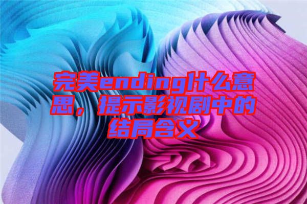 完美ending什么意思，提示影視劇中的結(jié)局含義