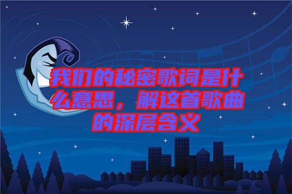 我們的秘密歌詞是什么意思，解這首歌曲的深層含義