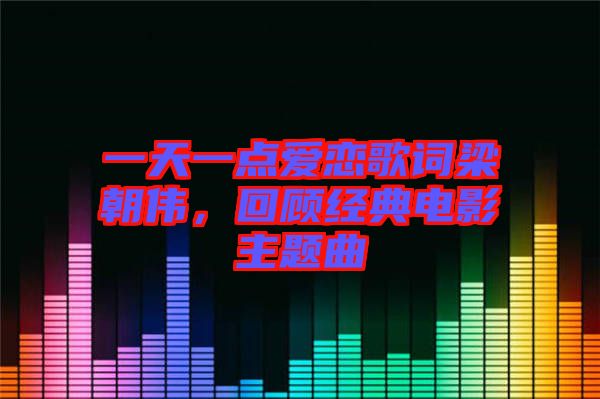 一天一點愛戀歌詞梁朝偉，回顧經典電影主題曲