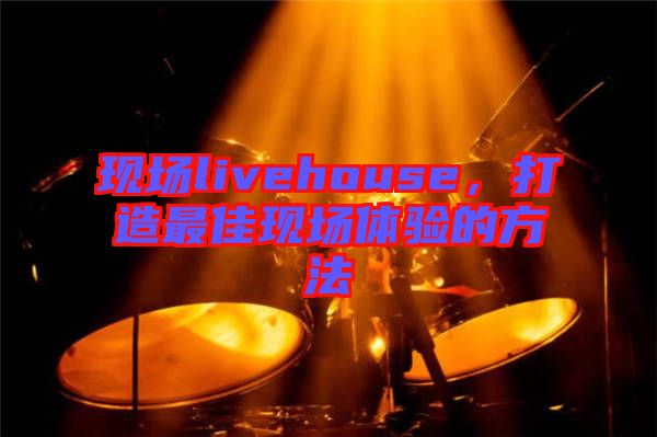 現場livehouse，打造最佳現場體驗的方法