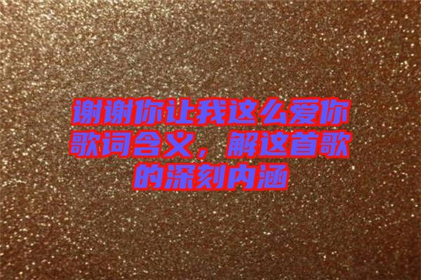 謝謝你讓我這么愛你歌詞含義，解這首歌的深刻內(nèi)涵