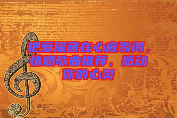 把愛深藏在心底歌詞，情感歌曲推薦，感動你的心靈