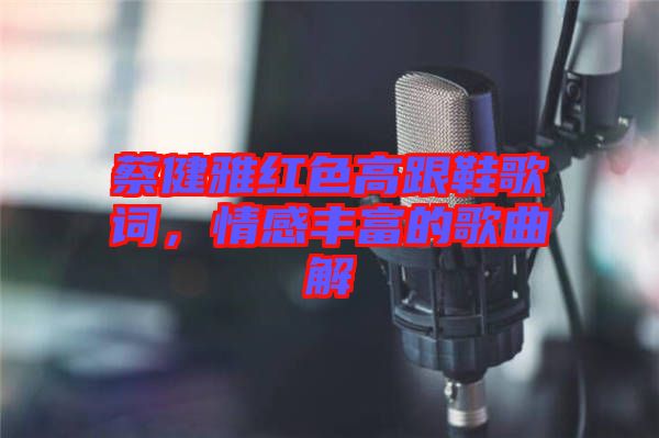 蔡健雅紅色高跟鞋歌詞，情感豐富的歌曲解