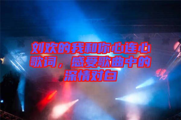 劉歡的我和你心連心歌詞，感受歌曲中的深情對白