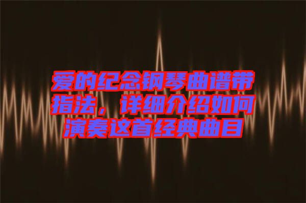 愛的紀念鋼琴曲譜帶指法，詳細介紹如何演奏這首經典曲目