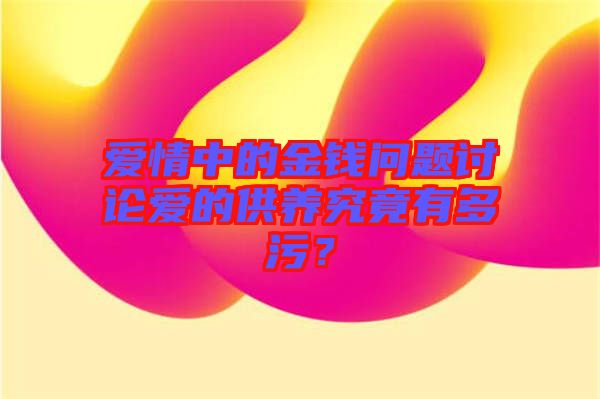 愛情中的金錢問題討論愛的供養(yǎng)究竟有多污？