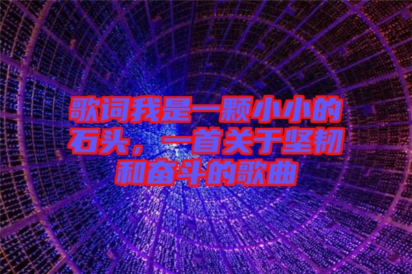 歌詞我是一顆小小的石頭，一首關于堅韌和奮斗的歌曲