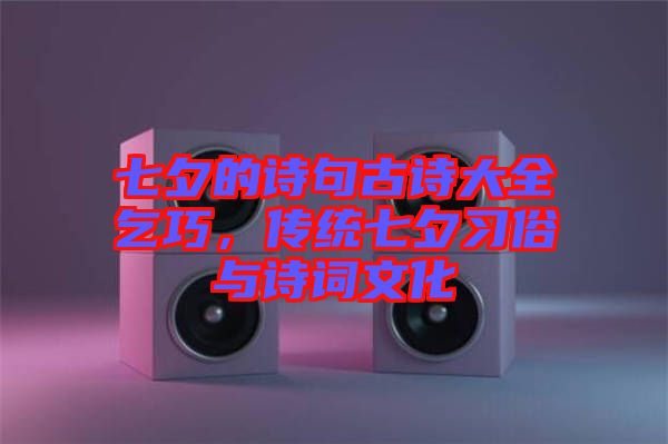 七夕的詩句古詩大全乞巧，傳統七夕習俗與詩詞文化