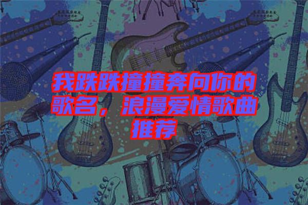 我跌跌撞撞奔向你的歌名，浪漫愛(ài)情歌曲推薦