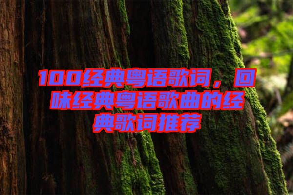 100經典粵語歌詞，回味經典粵語歌曲的經典歌詞推薦