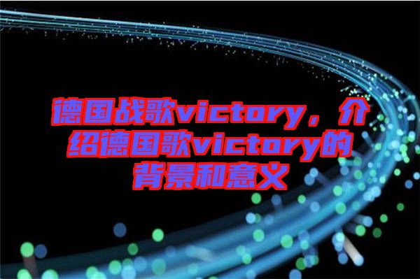 德國戰(zhàn)歌victory，介紹德國歌victory的背景和意義