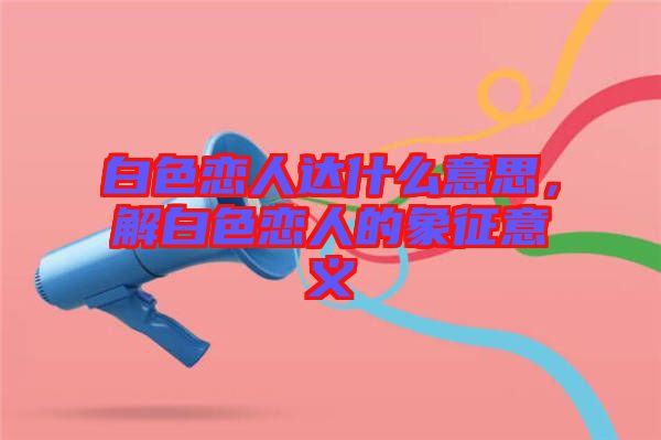 白色戀人達什么意思，解白色戀人的象征意義