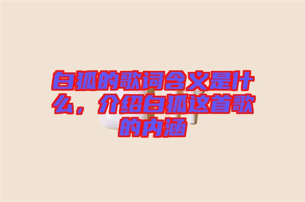 白狐的歌詞含義是什么，介紹白狐這首歌的內涵