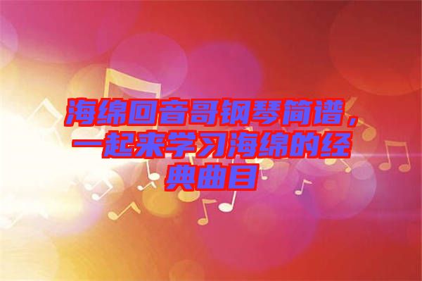 海綿回音哥鋼琴簡譜，一起來學習海綿的經典曲目