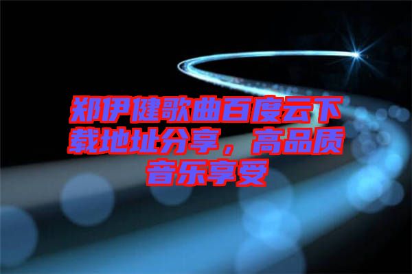 鄭伊健歌曲百度云下載地址分享，高品質(zhì)音樂享受