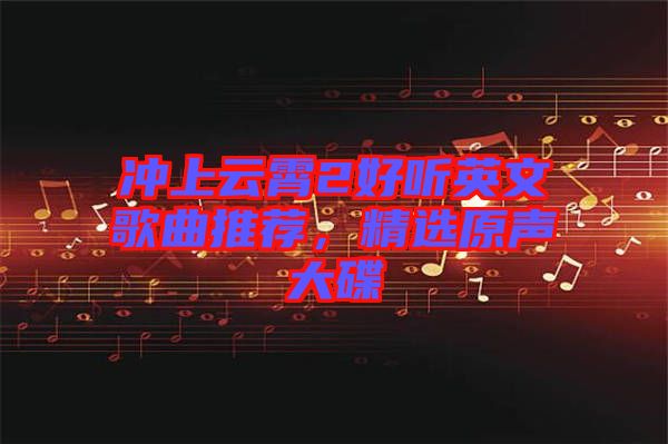 沖上云霄2好聽英文歌曲推薦，精選原聲大碟