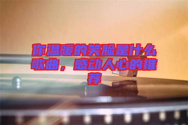 你溫暖的笑臉是什么歌曲，感動人心的推薦