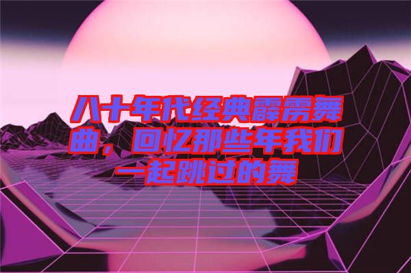 八十年代經典霹靂舞曲，回憶那些年我們一起跳過的舞