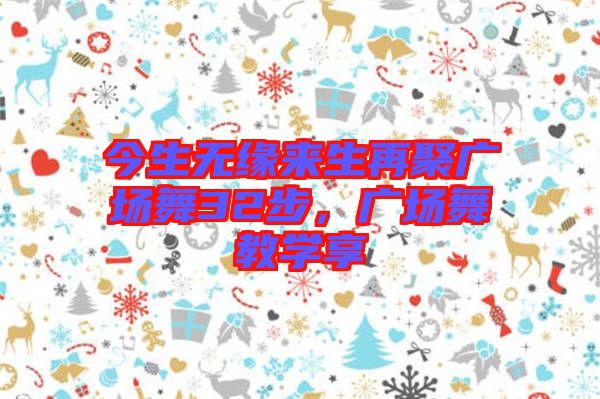 今生無緣來生再聚廣場舞32步，廣場舞教學享