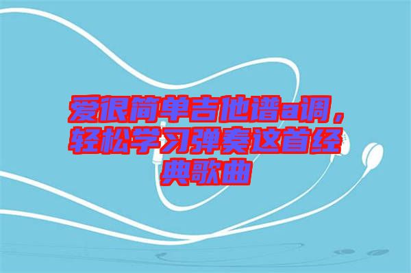 愛很簡單吉他譜a調，輕松學習彈奏這首經典歌曲