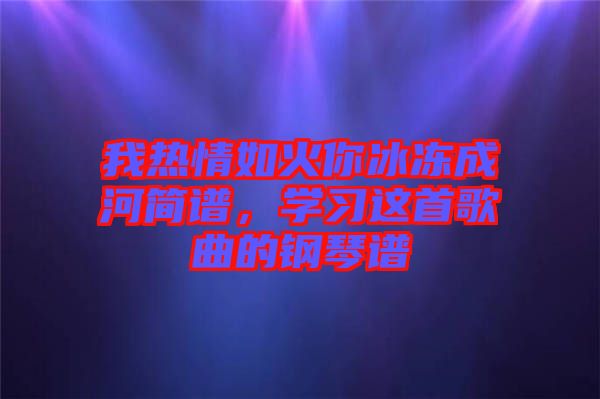 我熱情如火你冰凍成河簡譜，學習這首歌曲的鋼琴譜