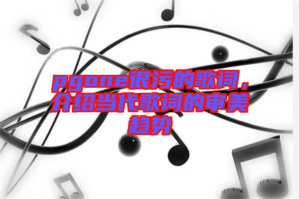 pgone很污的歌詞，介紹當代歌詞的審美趨勢