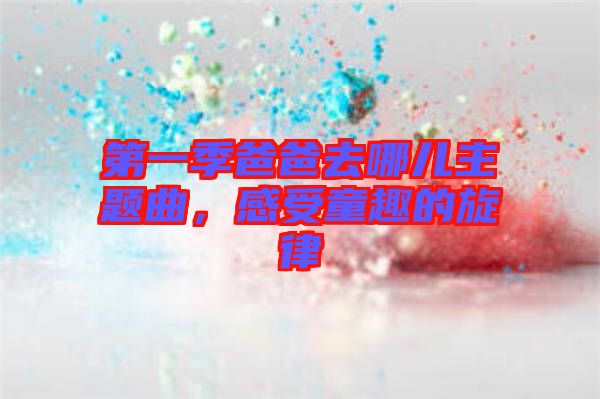 第一季爸爸去哪兒主題曲，感受童趣的旋律