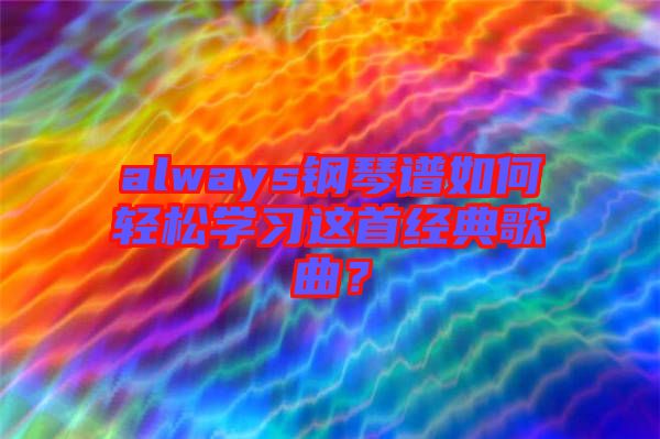 always鋼琴譜如何輕松學(xué)習(xí)這首經(jīng)典歌曲？