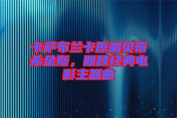 卡薩布蘭卡原唱貝蒂希金斯，回顧經典電影主題曲