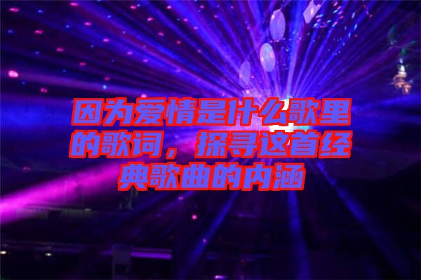 因為愛情是什么歌里的歌詞，探尋這首經典歌曲的內涵