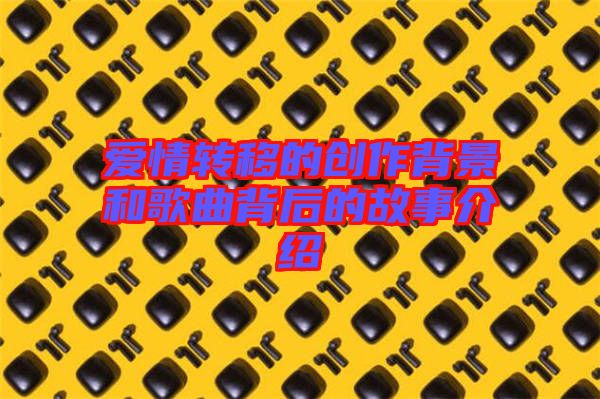 愛(ài)情轉(zhuǎn)移的創(chuàng)作背景和歌曲背后的故事介紹